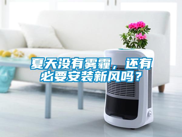 夏天沒有霧霾，還有必要安裝新風嗎？