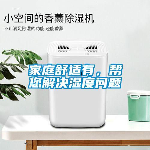 家庭舒適有，幫您解決濕度問題