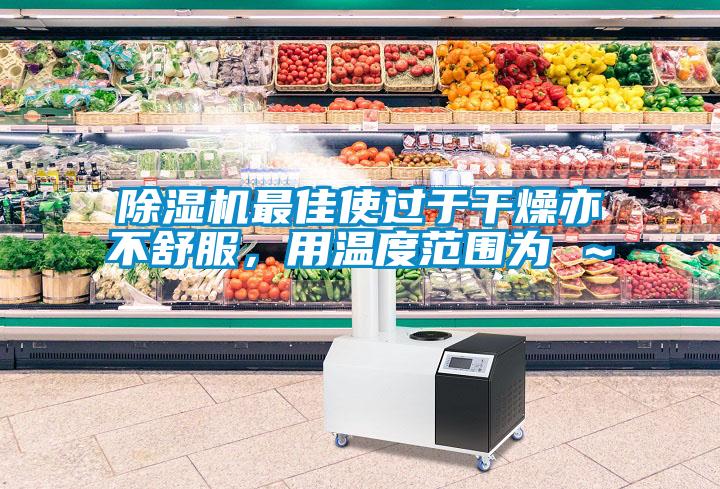 除濕機(jī)最佳使過于干燥亦不舒服，用溫度范圍為℃～℃
