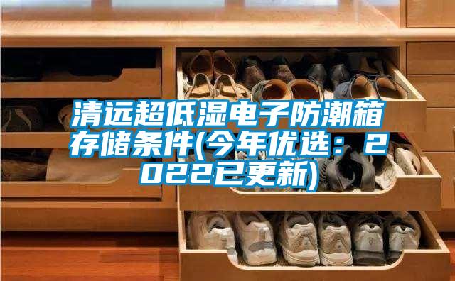 清遠超低濕電子防潮箱存儲條件(今年優選:2022已更新)