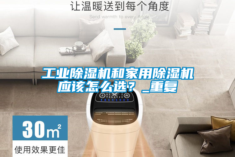 工業除濕機和家用除濕機應該怎么選？_重復