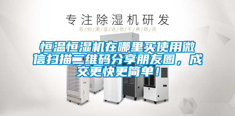 恒溫恒濕機在哪里買使用微信掃描二維碼分享朋友圈，成交更快更簡單！