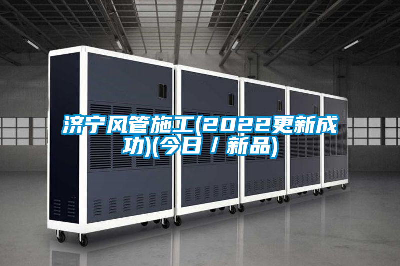 濟寧風(fēng)管施工(2022更新成功)(今日/新品)