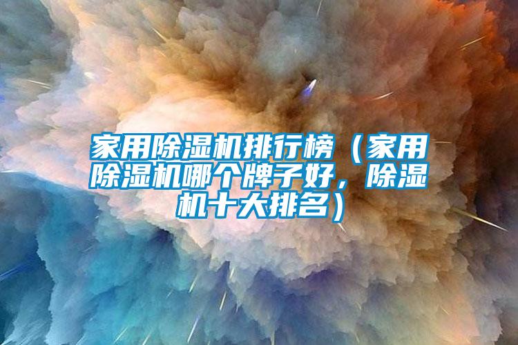 家用除濕機排行榜（家用除濕機哪個牌子好，除濕機十大排名）
