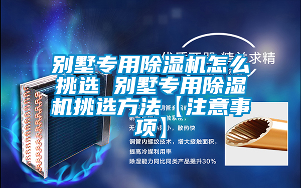別墅專用除濕機(jī)怎么挑選 別墅專用除濕機(jī)挑選方法【注意事項】