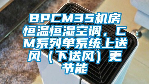 BPCM35機房恒溫恒濕空調，CM系列單系統(tǒng)上送風（下送風）更節(jié)能