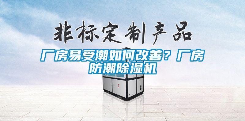 廠房易受潮如何改善？廠房防潮除濕機