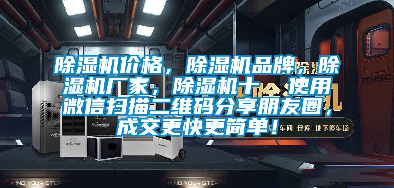 除濕機價格，除濕機品牌，除濕機廠家，除濕機十  使用微信掃描二維碼分享朋友圈，成交更快更簡單！