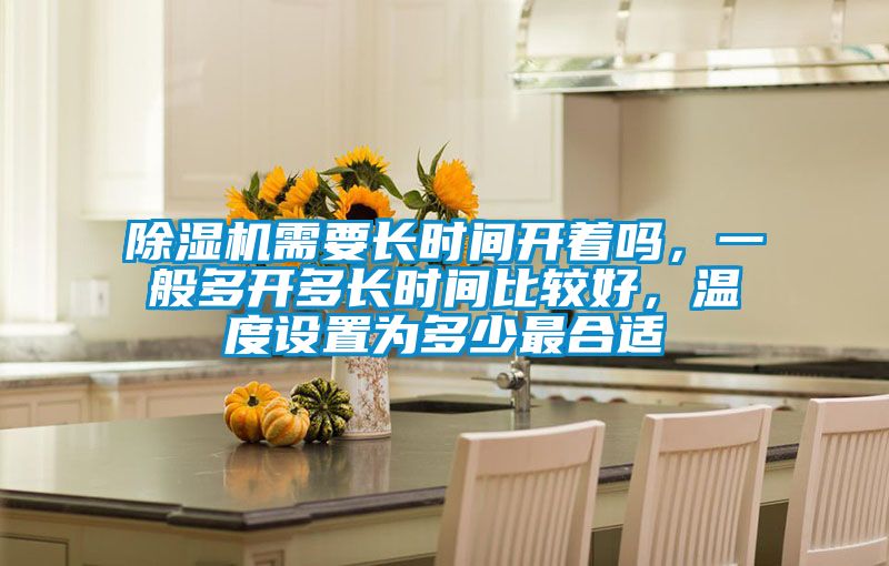 除濕機(jī)需要長(zhǎng)時(shí)間開(kāi)著嗎，一般多開(kāi)多長(zhǎng)時(shí)間比較好，溫度設(shè)置為多少最合適