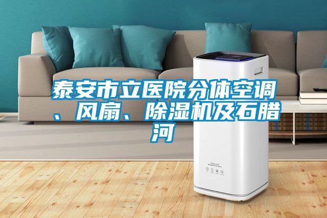 泰安市立醫(yī)院分體空調(diào)、風(fēng)扇、除濕機(jī)及石臘河