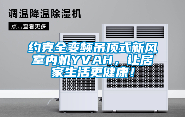 約克全變頻吊頂式新風室內機YVAH，讓居家生活更健康！