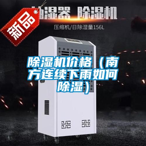 除濕機(jī)價(jià)格(南方連續(xù)下雨如何除濕)