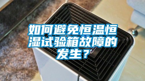 如何避免恒溫恒濕試驗箱故障的發生？