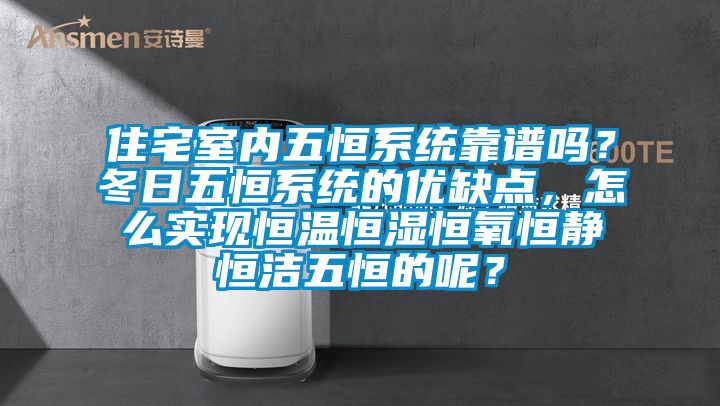 住宅室內(nèi)五恒系統(tǒng)靠譜嗎?冬日五恒系統(tǒng)的優(yōu)缺點(diǎn),怎么實(shí)現(xiàn)恒溫恒濕恒氧恒靜恒潔五恒的呢?